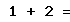 1 + 2 =