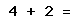 4 + 2 =