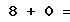 8 + 0 =